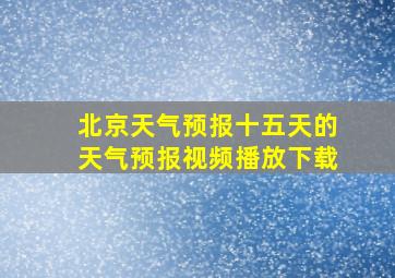 北京天气预报十五天的天气预报视频播放下载