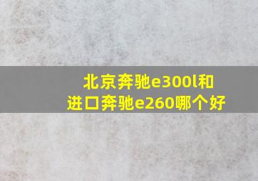 北京奔驰e300l和进口奔驰e260哪个好