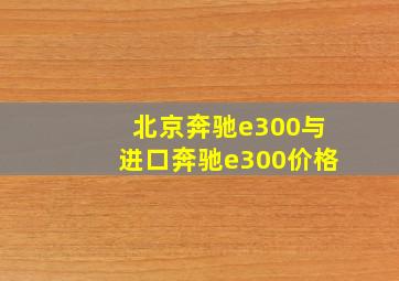 北京奔驰e300与进口奔驰e300价格