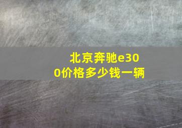 北京奔驰e300价格多少钱一辆