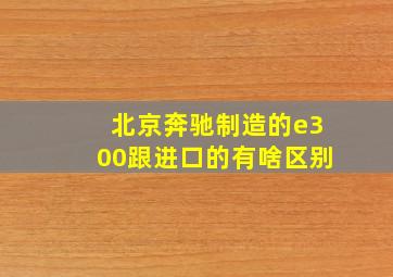 北京奔驰制造的e300跟进口的有啥区别