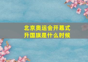 北京奥运会开幕式升国旗是什么时候