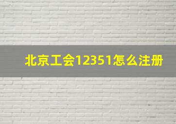 北京工会12351怎么注册