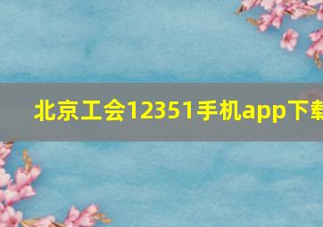 北京工会12351手机app下载