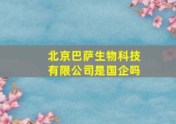 北京巴萨生物科技有限公司是国企吗