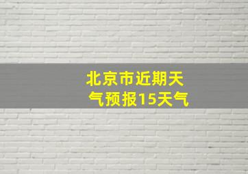 北京市近期天气预报15天气