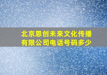 北京恩创未来文化传播有限公司电话号码多少