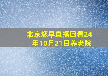 北京您早直播回看24年10月21日养老院