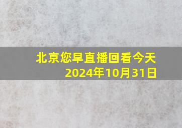 北京您早直播回看今天2024年10月31日