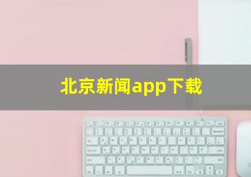 北京新闻app下载