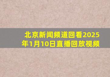 北京新闻频道回看2025年1月10日直播回放视频