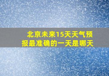 北京未来15天天气预报最准确的一天是哪天