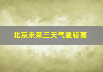 北京未来三天气温较高