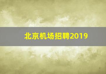 北京机场招聘2019