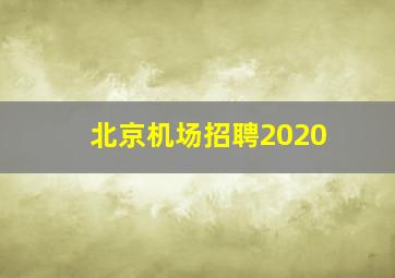 北京机场招聘2020