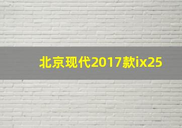 北京现代2017款ix25