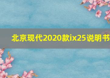 北京现代2020款ix25说明书