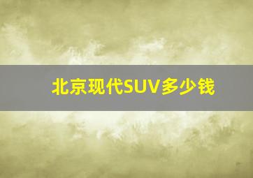 北京现代SUV多少钱