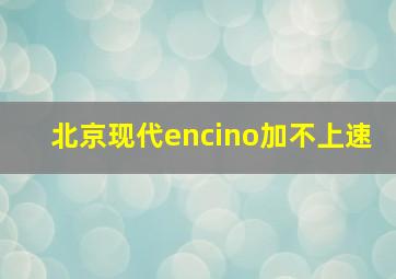 北京现代encino加不上速