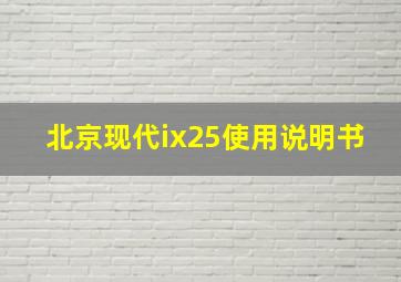 北京现代ix25使用说明书