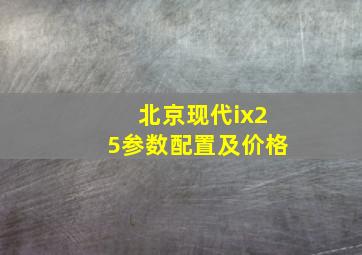 北京现代ix25参数配置及价格