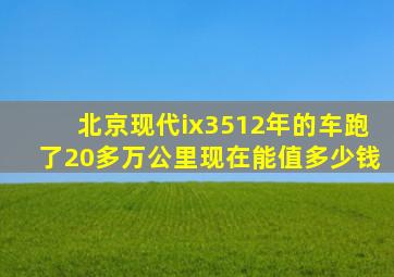 北京现代ix3512年的车跑了20多万公里现在能值多少钱