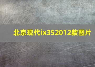 北京现代ix352012款图片