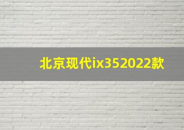 北京现代ix352022款