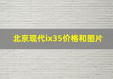 北京现代ix35价格和图片