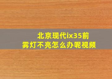 北京现代ix35前雾灯不亮怎么办呢视频