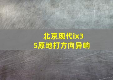 北京现代ix35原地打方向异响