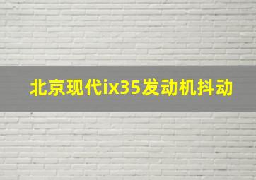 北京现代ix35发动机抖动