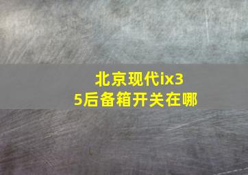 北京现代ix35后备箱开关在哪