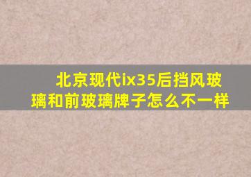 北京现代ix35后挡风玻璃和前玻璃牌子怎么不一样