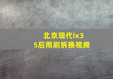 北京现代ix35后雨刷拆换视频