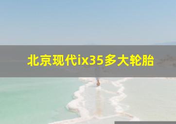 北京现代ix35多大轮胎