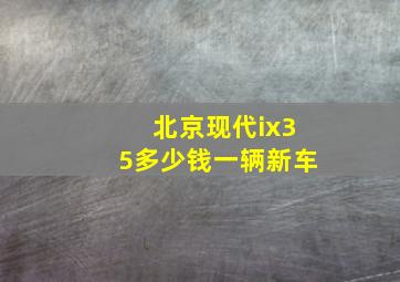 北京现代ix35多少钱一辆新车