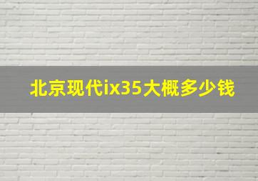 北京现代ix35大概多少钱