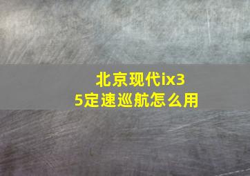 北京现代ix35定速巡航怎么用