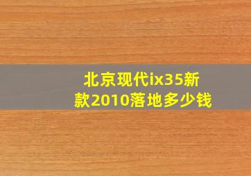 北京现代ix35新款2010落地多少钱