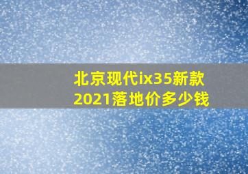 北京现代ix35新款2021落地价多少钱