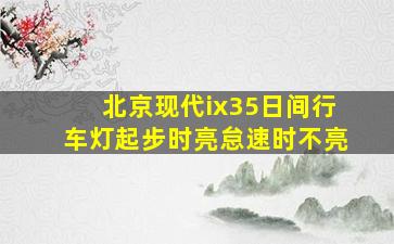 北京现代ix35日间行车灯起步时亮怠速时不亮