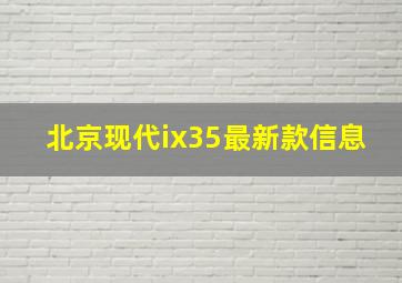 北京现代ix35最新款信息