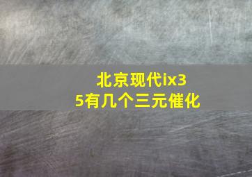 北京现代ix35有几个三元催化