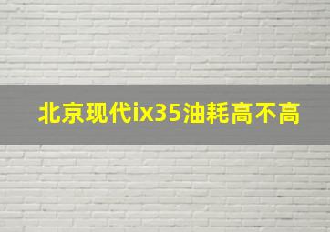 北京现代ix35油耗高不高