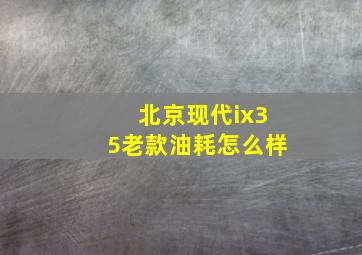 北京现代ix35老款油耗怎么样