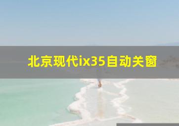 北京现代ix35自动关窗