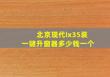 北京现代ix35装一键升窗器多少钱一个