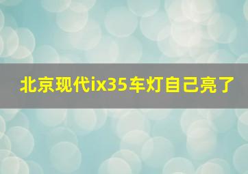 北京现代ix35车灯自己亮了