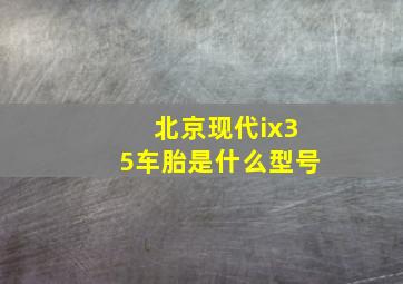 北京现代ix35车胎是什么型号